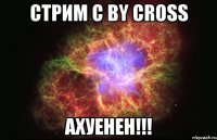 стрим с by cross ахуенен!!!