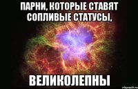 парни, которые ставят сопливые статусы, великолепны