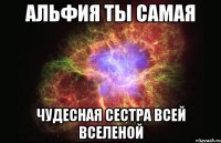 альфия ты самая чудесная сестра всей вселеной