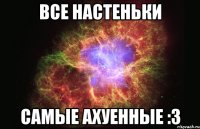 все настеньки самые ахуенные :з