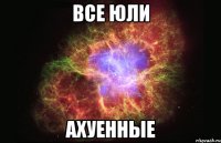 все юли ахуенные