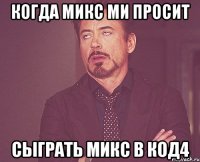 когда микс ми просит сыграть микс в код4