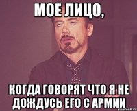 мое лицо, когда говорят что я не дождусь его с армии