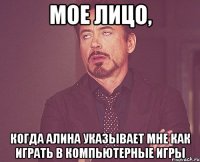 мое лицо, когда алина указывает мне как играть в компьютерные игры
