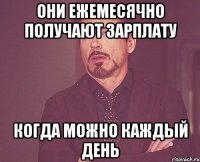 они ежемесячно получают зарплату когда можно каждый день