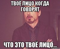 твоё лицо когда говорят что это твоё лицо...