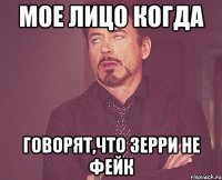мое лицо когда говорят,что зерри не фейк