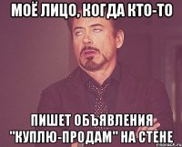 моё лицо, когда кто-то пишет объявления "куплю-продам" на стене