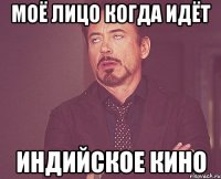 моё лицо когда идёт индийское кино