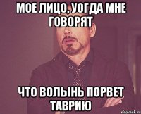 мое лицо, уогда мне говорят что волынь порвет таврию