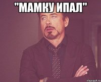 "мамку ипал" 