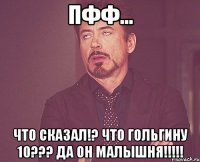 пфф... что сказал!? что гольгину 10??? да он малышня!!!