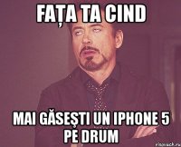 faţa ta cind mai găseşti un iphone 5 pe drum