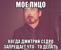 мое лицо когда дмитрий седро запрещает что - то делать