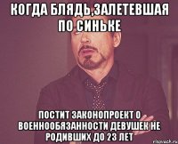 когда блядь,залетевшая по синьке постит законопроект о военнообязанности девушек не родивших до 23 лет