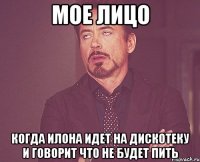 мое лицо когда илона идет на дискотеку и говорит что не будет пить