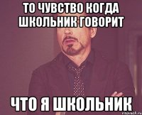 то чувство когда школьник говорит что я школьник