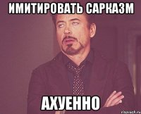 имитировать сарказм ахуенно