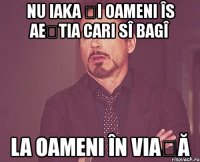 nu iaka și oameni îs aeștia cari sî bagî la oameni în viață