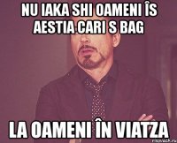 nu iaka shi oameni îs aestia cari s bag la oameni în viatza