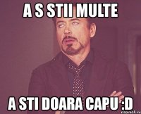 a s stii multe a sti doara capu :d