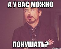 а у вас можно покушать?