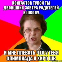 nonfactor тупой ты двоишник завтра родителей в школу и мне плевать что у тебя олимпиада и хиро шк