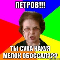 петров!!! ты сука нахуя мелок обоссал???