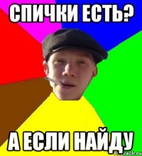 спички есть? а если найду