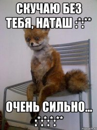 скучаю без тебя, наташ :*:** очень сильно... :*:*:*:**