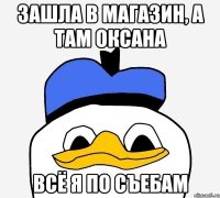 зашла в магазин, а там оксана всё я по съебам