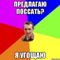 предлагаю поссать? я угощаю