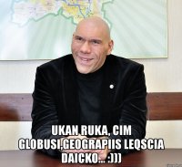  ukan ruka, cim globusi,geograpiis leqscia daicko... :)))