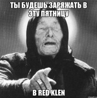 ты будешь заряжать в эту пятницу в red klen