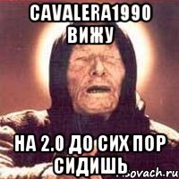 cavalera1990 вижу на 2.0 до сих пор сидишь