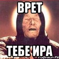 врет тебе ира