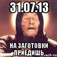 31.07.13 на заготовки приедишь