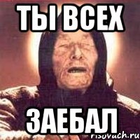 ты всех заебал