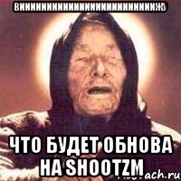 вииииииииииииииииииииииииижу что будет обнова на shootzm