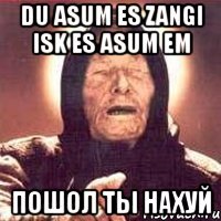 du asum es zangi isk es asum em пошол ты нахуй