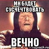 мк будет сусчечтвовать вечно