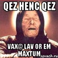 qez henc qez vax@ lav or em maxtum