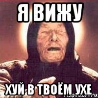 я вижу хуй в твоём ухе