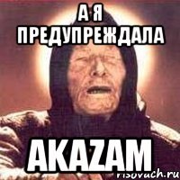 а я предупреждала akazam