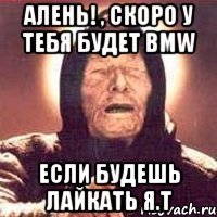 алень! , скоро у тебя будет bmw если будешь лайкать я.т