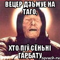 вецер дзьмуе на таго, хто піў сёньні гарбату