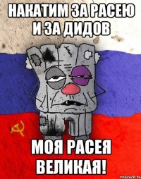 накатим за расею и за дидов моя расея великая!