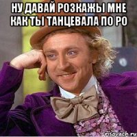 ну давай розкажы мне как ты танцевала по ро 