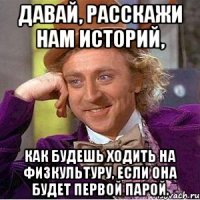 давай, расскажи нам историй, как будешь ходить на физкультуру, если она будет первой парой.