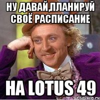 ну давай,планируй своё расписание на lotus 49